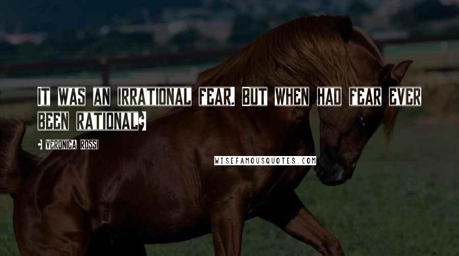 Veronica Rossi Quotes: It was an irrational fear. But when had fear ever been rational?