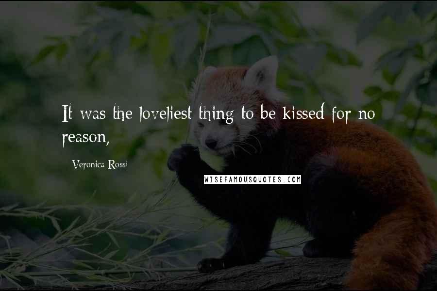 Veronica Rossi Quotes: It was the loveliest thing to be kissed for no reason,