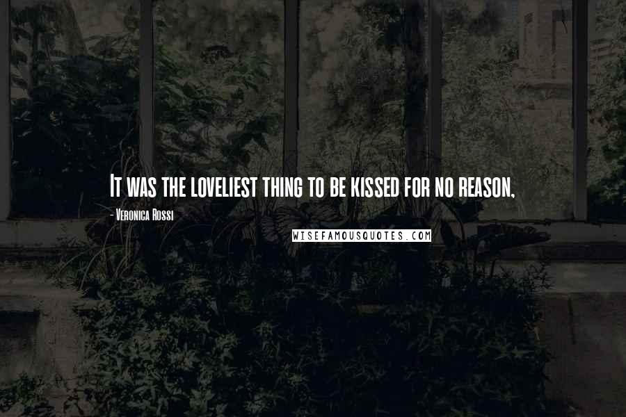 Veronica Rossi Quotes: It was the loveliest thing to be kissed for no reason,