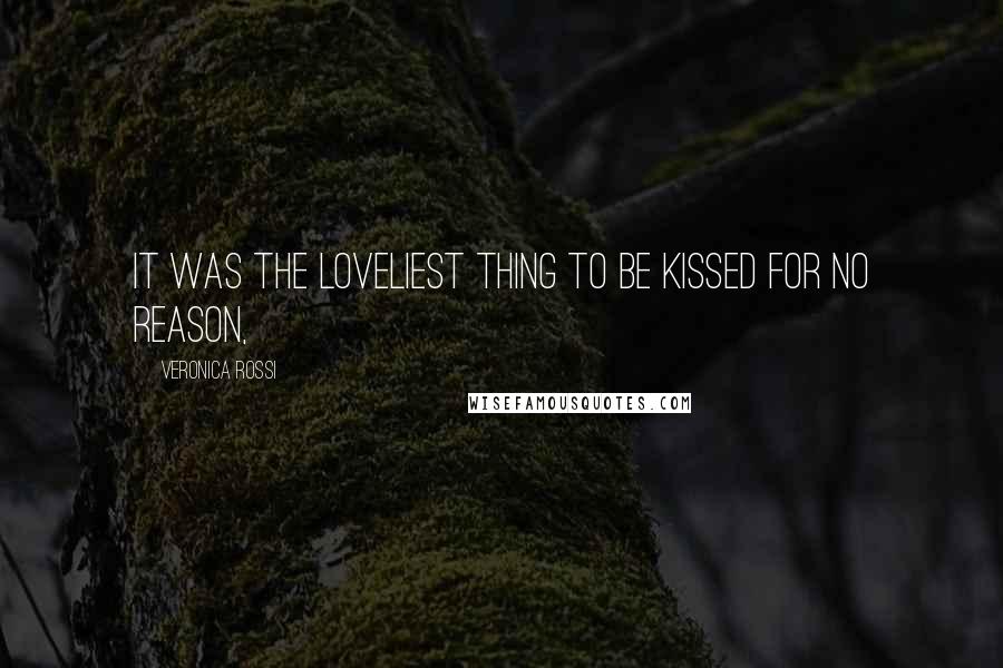 Veronica Rossi Quotes: It was the loveliest thing to be kissed for no reason,