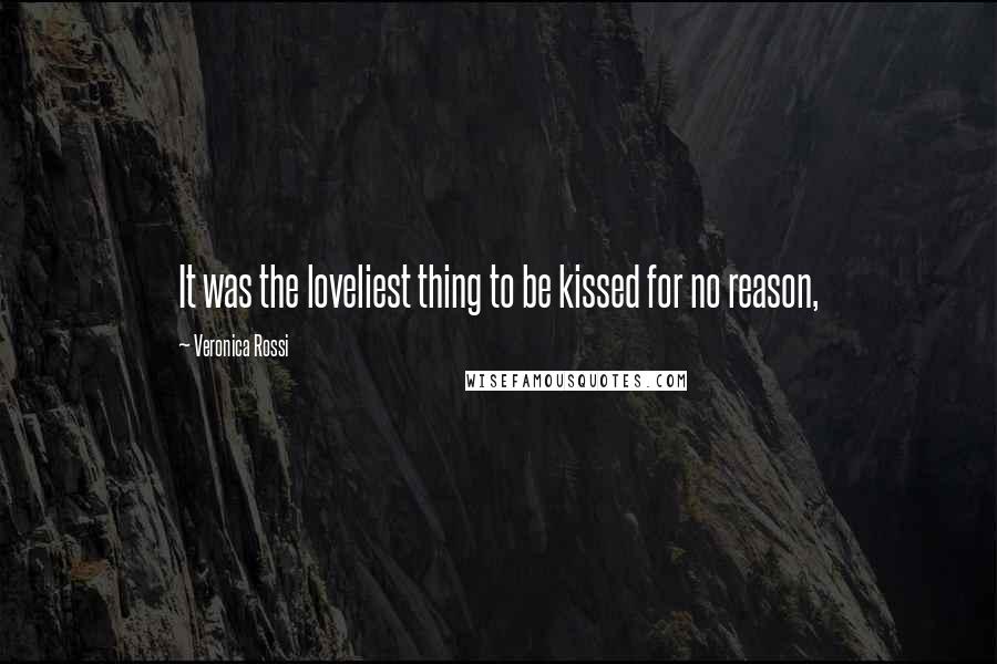 Veronica Rossi Quotes: It was the loveliest thing to be kissed for no reason,