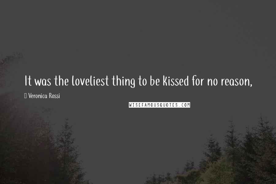 Veronica Rossi Quotes: It was the loveliest thing to be kissed for no reason,