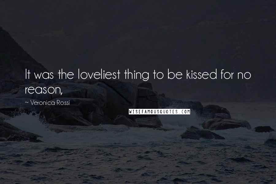 Veronica Rossi Quotes: It was the loveliest thing to be kissed for no reason,