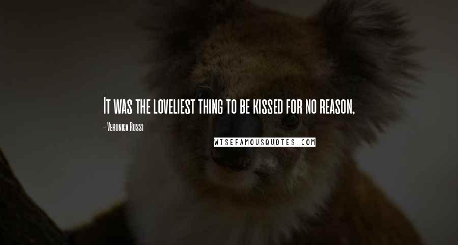 Veronica Rossi Quotes: It was the loveliest thing to be kissed for no reason,