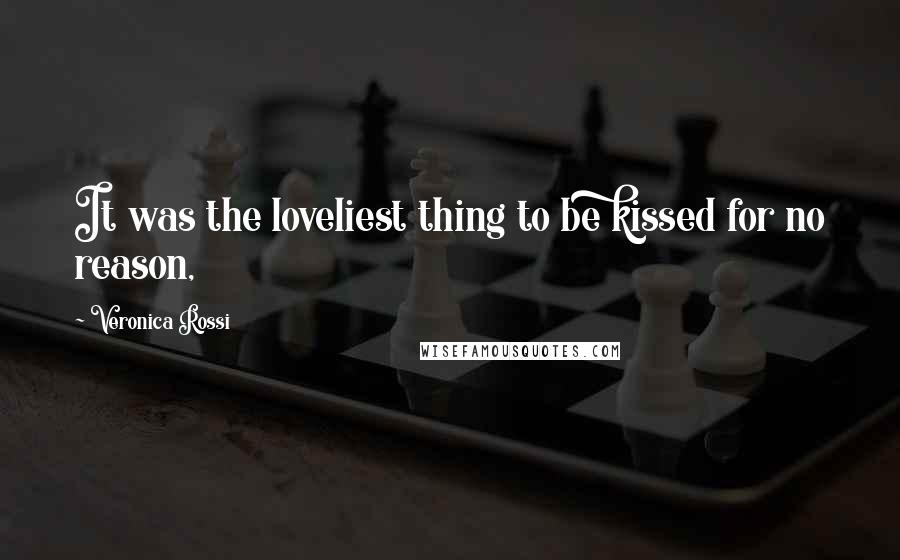 Veronica Rossi Quotes: It was the loveliest thing to be kissed for no reason,