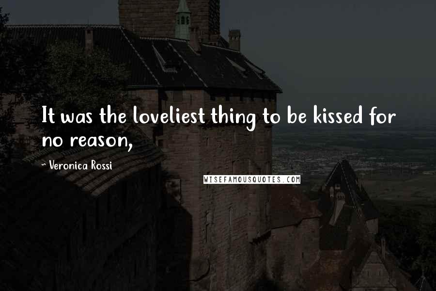 Veronica Rossi Quotes: It was the loveliest thing to be kissed for no reason,