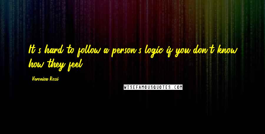 Veronica Rossi Quotes: It's hard to follow a person's logic if you don't know how they feel.