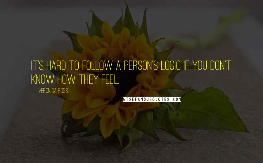 Veronica Rossi Quotes: It's hard to follow a person's logic if you don't know how they feel.