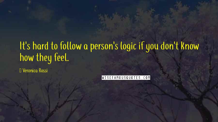 Veronica Rossi Quotes: It's hard to follow a person's logic if you don't know how they feel.