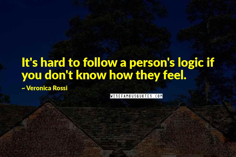 Veronica Rossi Quotes: It's hard to follow a person's logic if you don't know how they feel.