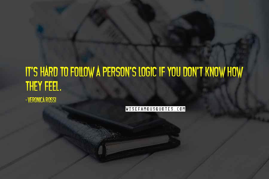 Veronica Rossi Quotes: It's hard to follow a person's logic if you don't know how they feel.