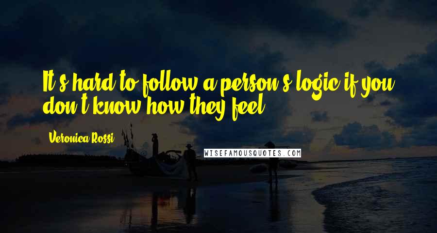 Veronica Rossi Quotes: It's hard to follow a person's logic if you don't know how they feel.