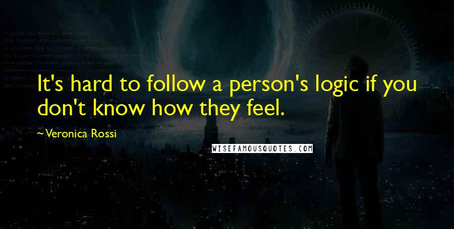 Veronica Rossi Quotes: It's hard to follow a person's logic if you don't know how they feel.