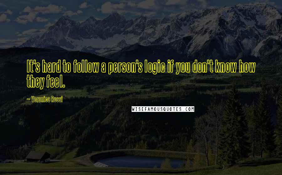 Veronica Rossi Quotes: It's hard to follow a person's logic if you don't know how they feel.