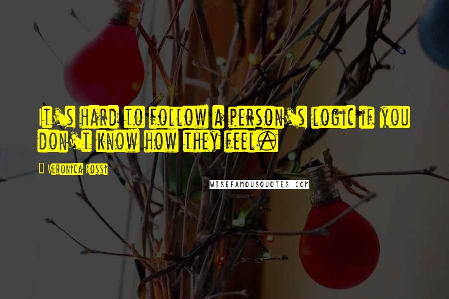 Veronica Rossi Quotes: It's hard to follow a person's logic if you don't know how they feel.