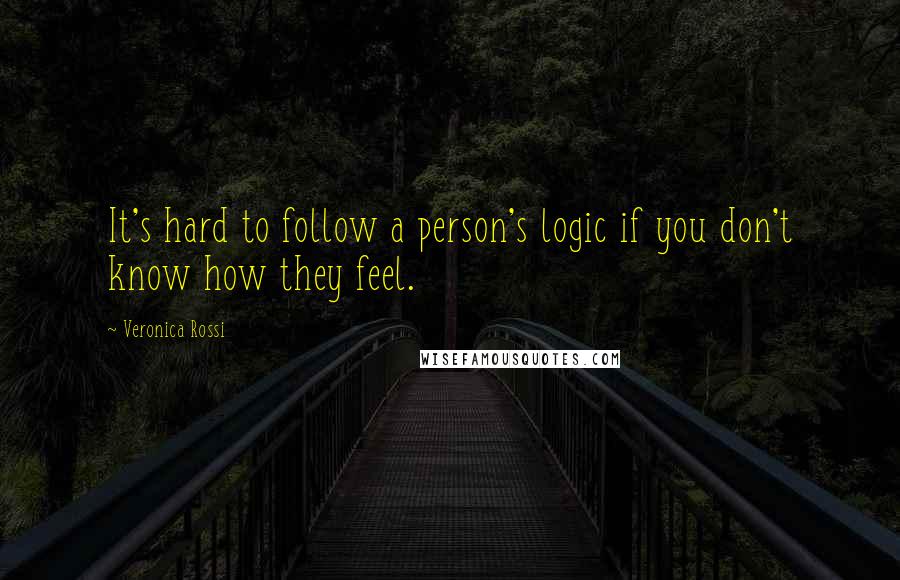 Veronica Rossi Quotes: It's hard to follow a person's logic if you don't know how they feel.