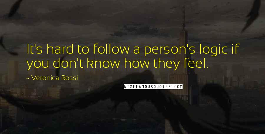 Veronica Rossi Quotes: It's hard to follow a person's logic if you don't know how they feel.
