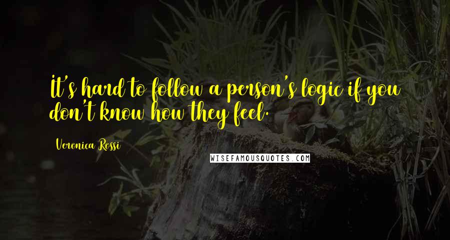 Veronica Rossi Quotes: It's hard to follow a person's logic if you don't know how they feel.