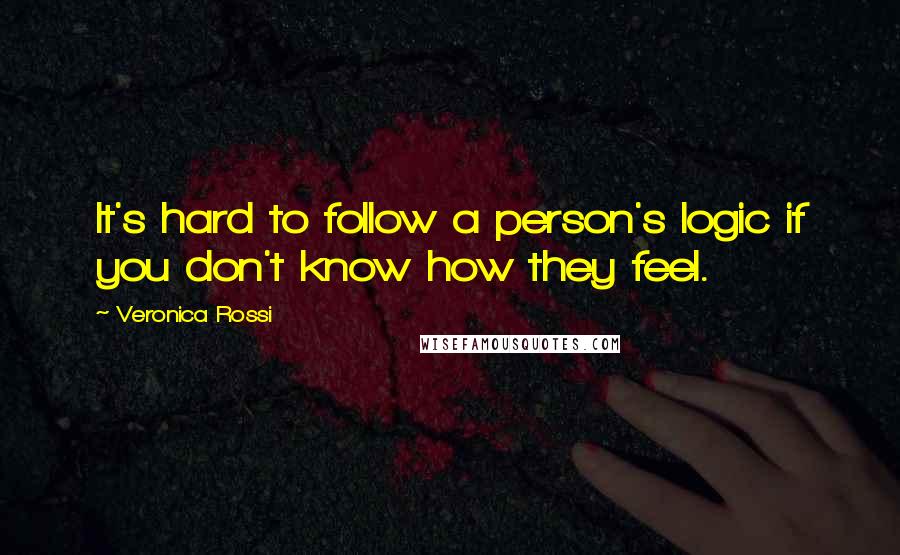 Veronica Rossi Quotes: It's hard to follow a person's logic if you don't know how they feel.