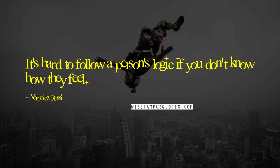 Veronica Rossi Quotes: It's hard to follow a person's logic if you don't know how they feel.