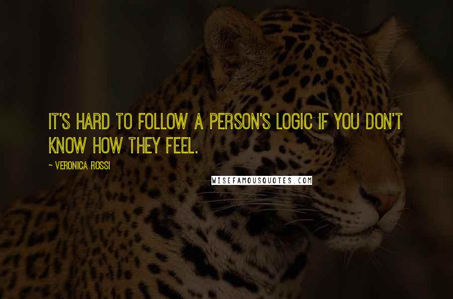 Veronica Rossi Quotes: It's hard to follow a person's logic if you don't know how they feel.