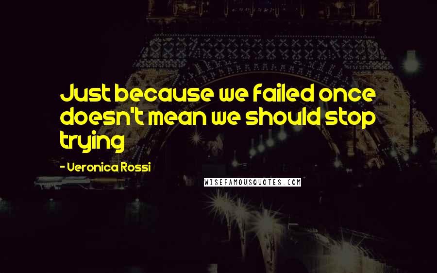 Veronica Rossi Quotes: Just because we failed once doesn't mean we should stop trying