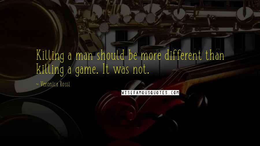 Veronica Rossi Quotes: Killing a man should be more different than killing a game. It was not.