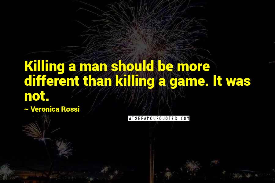 Veronica Rossi Quotes: Killing a man should be more different than killing a game. It was not.