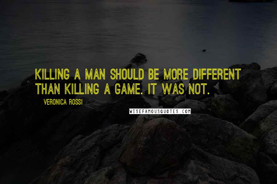 Veronica Rossi Quotes: Killing a man should be more different than killing a game. It was not.