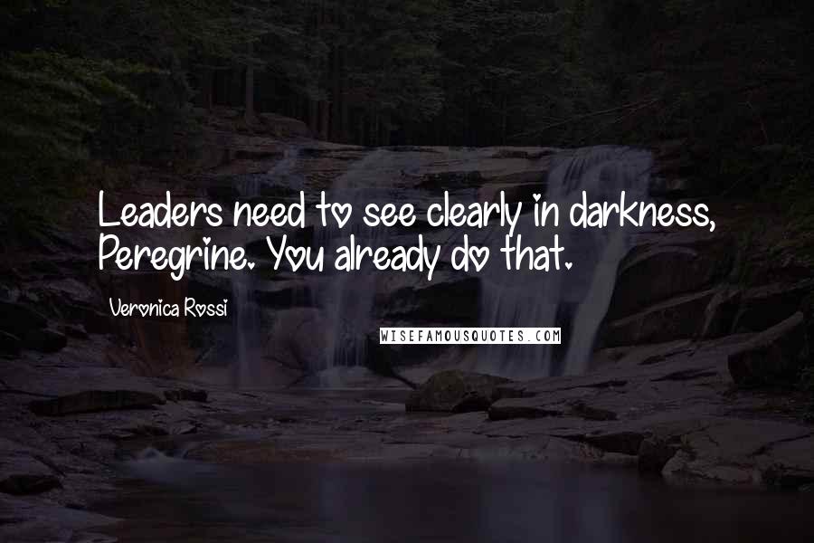 Veronica Rossi Quotes: Leaders need to see clearly in darkness, Peregrine. You already do that.