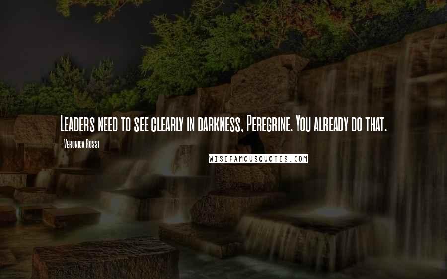Veronica Rossi Quotes: Leaders need to see clearly in darkness, Peregrine. You already do that.