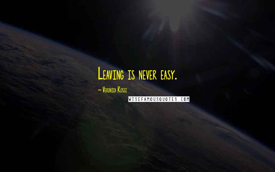 Veronica Rossi Quotes: Leaving is never easy.