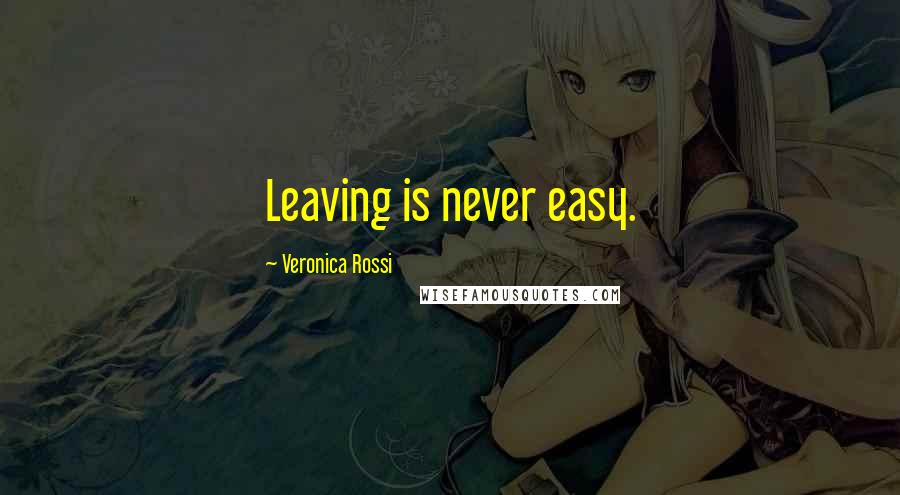 Veronica Rossi Quotes: Leaving is never easy.