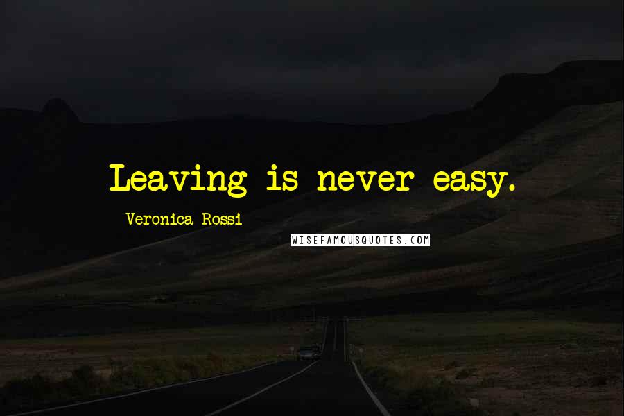 Veronica Rossi Quotes: Leaving is never easy.