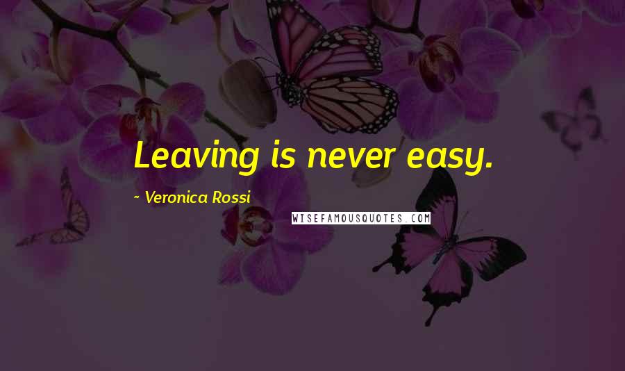 Veronica Rossi Quotes: Leaving is never easy.