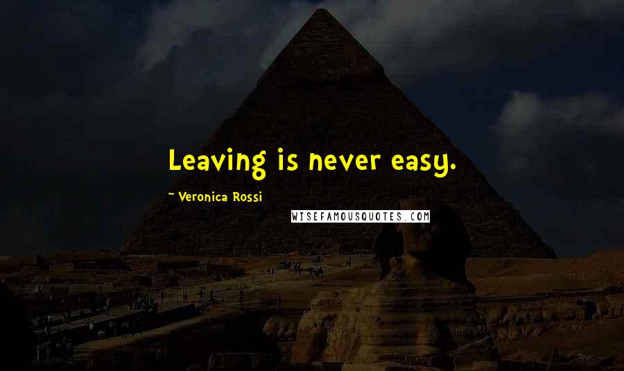 Veronica Rossi Quotes: Leaving is never easy.