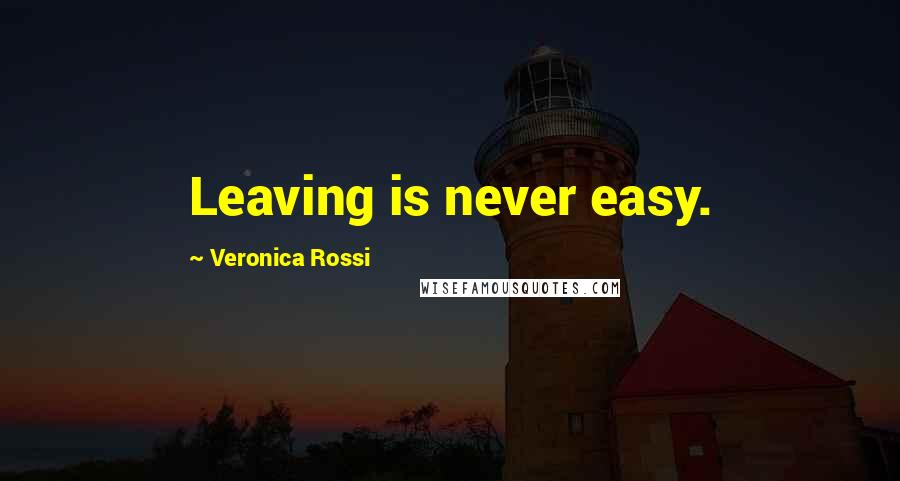 Veronica Rossi Quotes: Leaving is never easy.