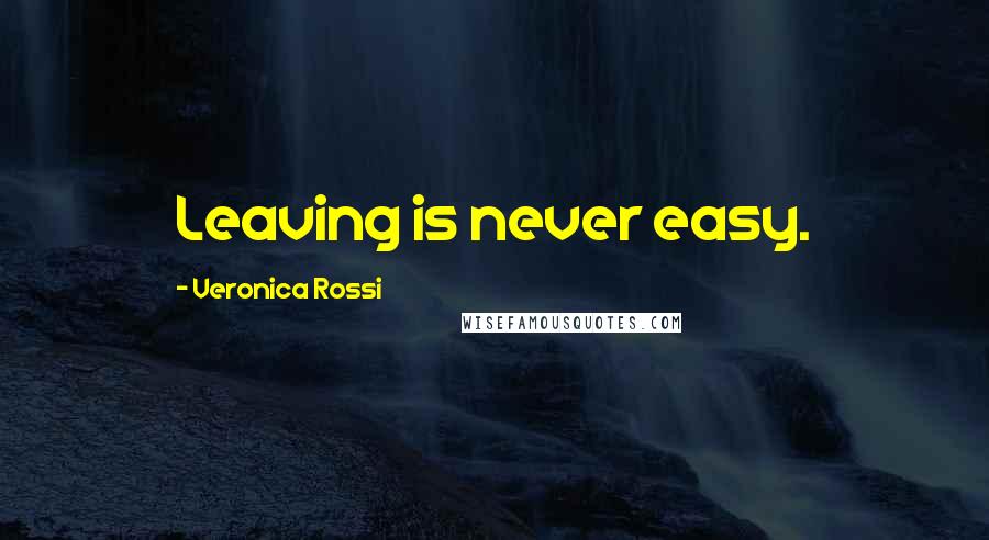 Veronica Rossi Quotes: Leaving is never easy.