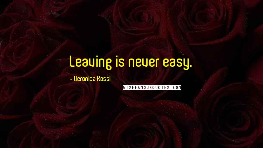 Veronica Rossi Quotes: Leaving is never easy.