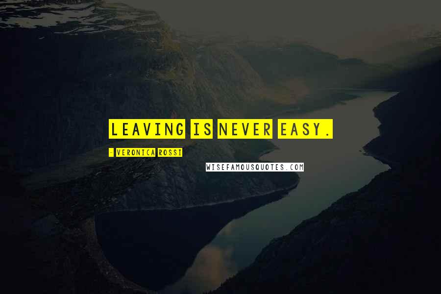 Veronica Rossi Quotes: Leaving is never easy.