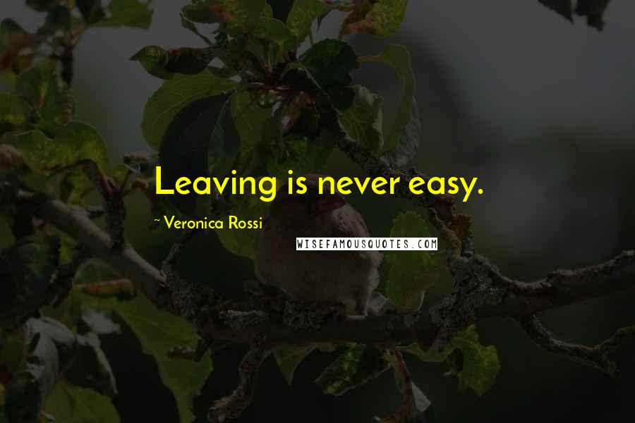 Veronica Rossi Quotes: Leaving is never easy.