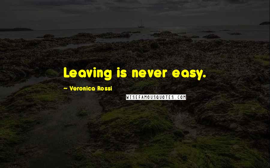 Veronica Rossi Quotes: Leaving is never easy.