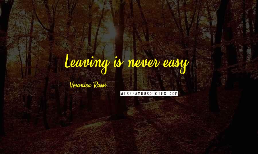 Veronica Rossi Quotes: Leaving is never easy.