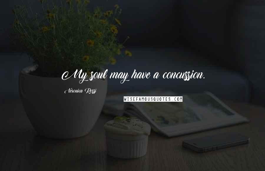 Veronica Rossi Quotes: My soul may have a concussion.