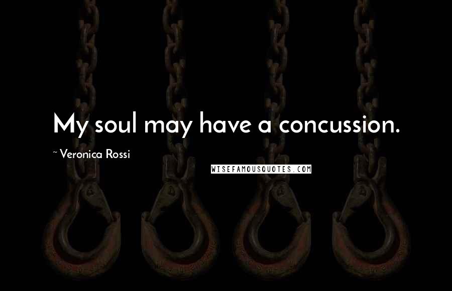 Veronica Rossi Quotes: My soul may have a concussion.