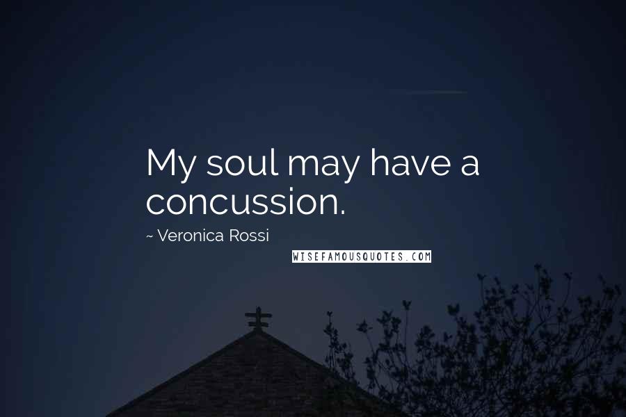 Veronica Rossi Quotes: My soul may have a concussion.