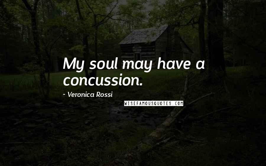 Veronica Rossi Quotes: My soul may have a concussion.