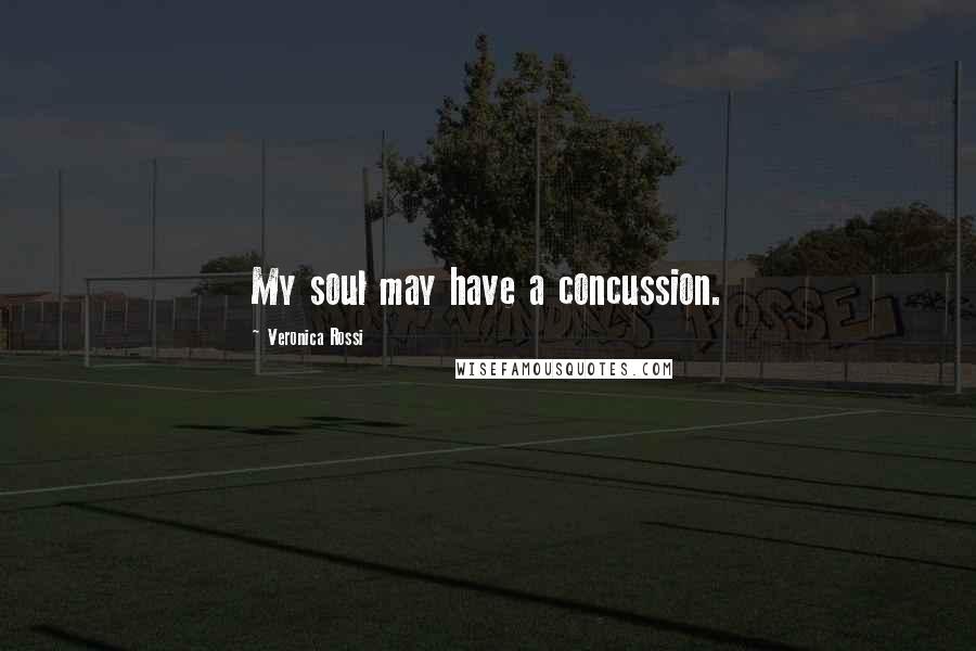 Veronica Rossi Quotes: My soul may have a concussion.
