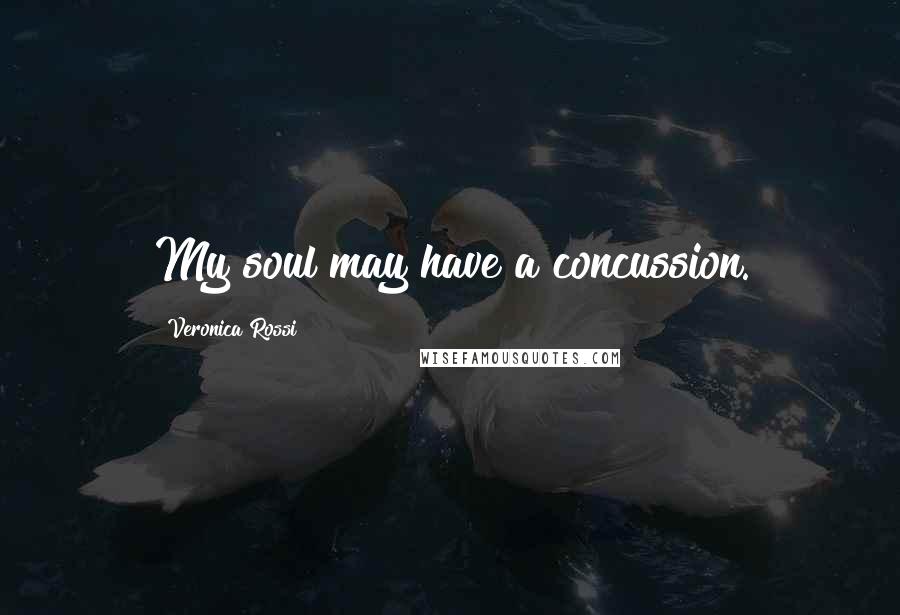 Veronica Rossi Quotes: My soul may have a concussion.