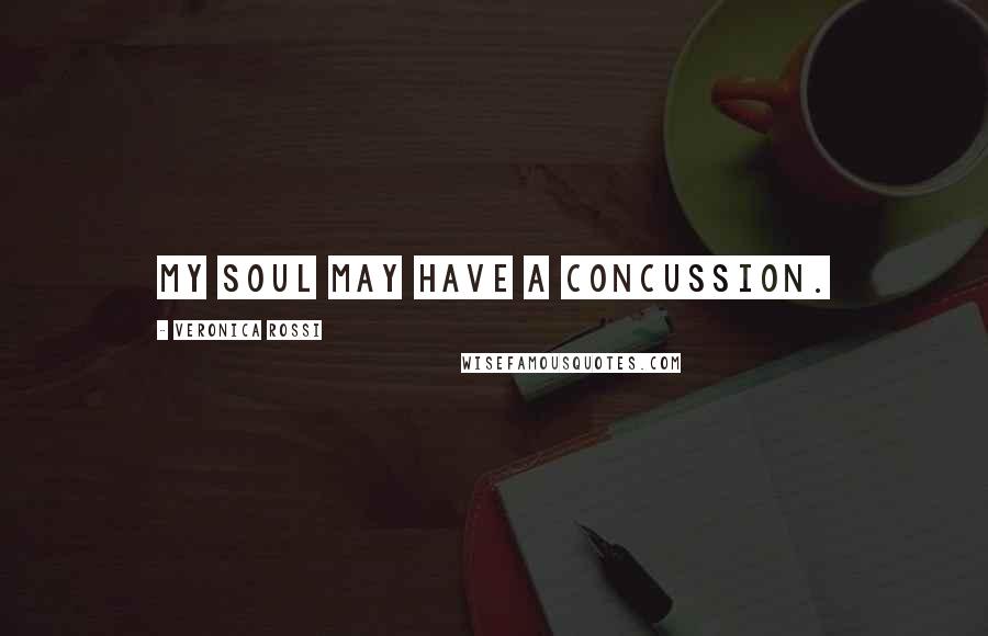 Veronica Rossi Quotes: My soul may have a concussion.